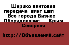 Шарико винтовая передача, винт швп  . - Все города Бизнес » Оборудование   . Крым,Северная